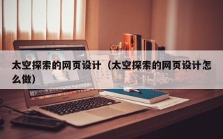 丽江太空探索的网页设计（太空探索的网页设计怎么做）