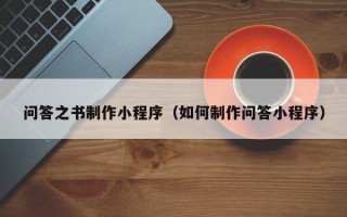 丽江问答之书制作小程序（如何制作问答小程序）