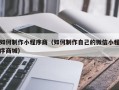 丽江如何制作小程序商（如何制作自己的微信小程序商城）