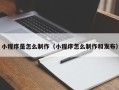 丽江小程序是怎么制作（小程序怎么制作和发布）