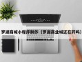 丽江罗湖商城小程序制作（罗湖商业城还在开吗）