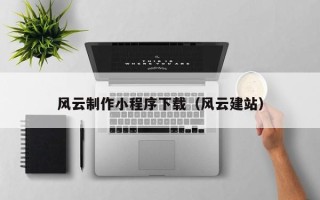 丽江风云制作小程序下载（风云建站）